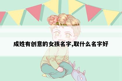成姓有创意的女孩名字,取什么名字好