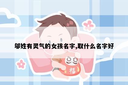 邬姓有灵气的女孩名字,取什么名字好